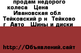 продам недорого колеса › Цена ­ 12 000 - Ивановская обл., Тейковский р-н, Тейково г. Авто » Шины и диски   